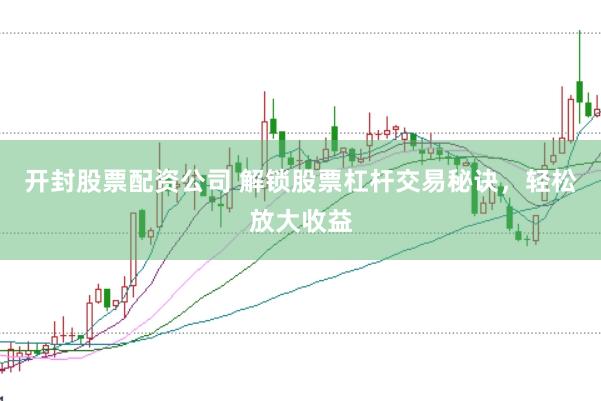 开封股票配资公司 解锁股票杠杆交易秘诀，轻松放大收益