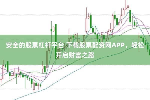 安全的股票杠杆平台 下载股票配资网APP，轻松开启财富之路