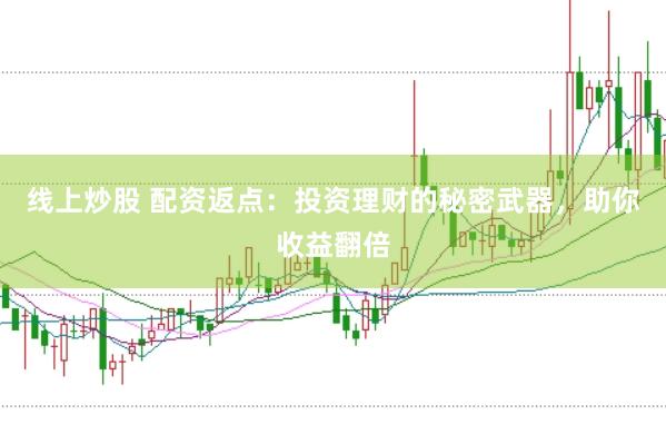 线上炒股 配资返点：投资理财的秘密武器，助你收益翻倍