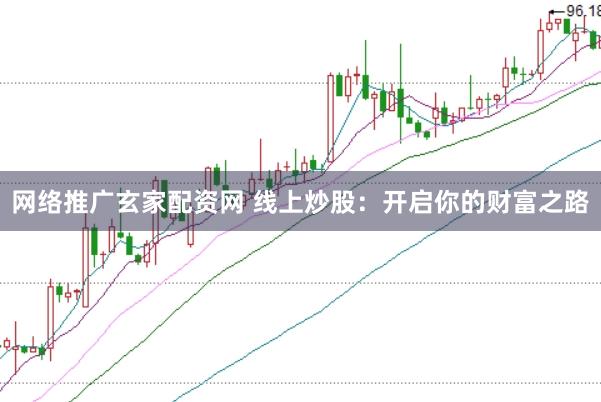 网络推广玄家配资网 线上炒股：开启你的财富之路