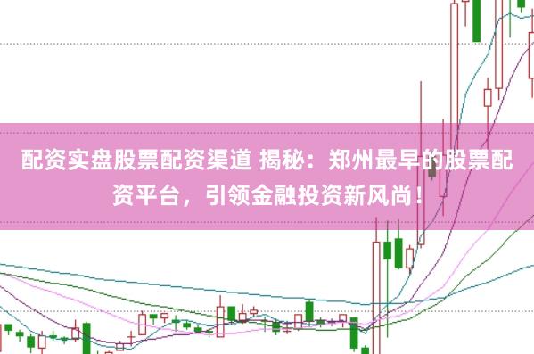 配资实盘股票配资渠道 揭秘：郑州最早的股票配资平台，引领金融投资新风尚！