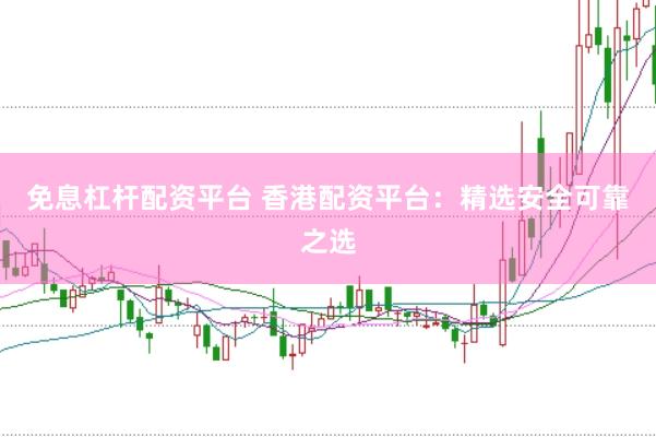 免息杠杆配资平台 香港配资平台：精选安全可靠之选