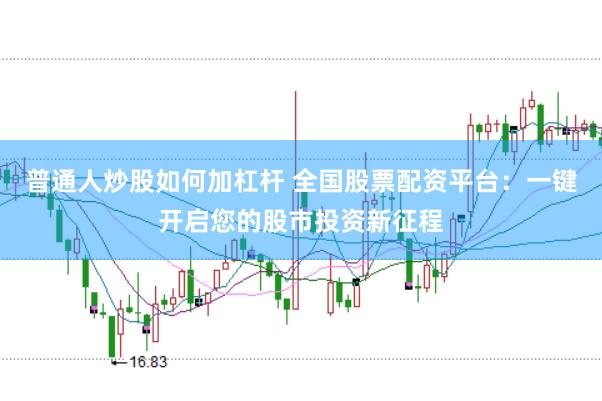 普通人炒股如何加杠杆 全国股票配资平台：一键开启您的股市投资新征程