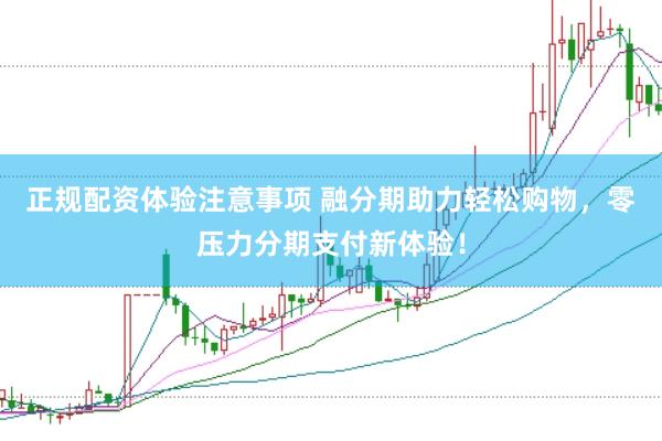 正规配资体验注意事项 融分期助力轻松购物，零压力分期支付新体验！