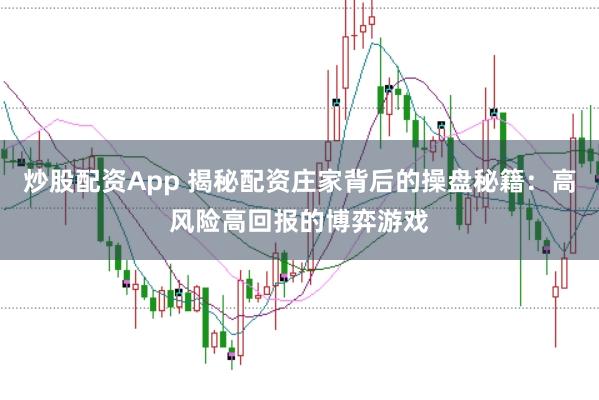 炒股配资App 揭秘配资庄家背后的操盘秘籍：高风险高回报的博弈游戏