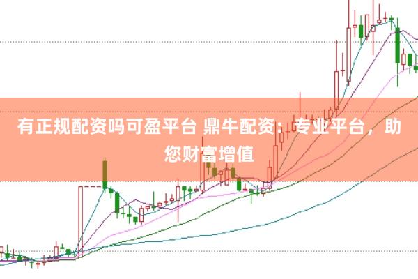 有正规配资吗可盈平台 鼎牛配资：专业平台，助您财富增值