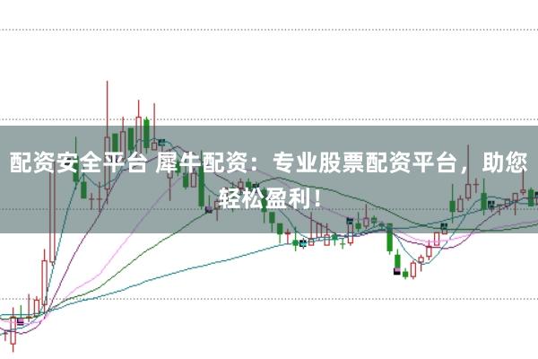 配资安全平台 犀牛配资：专业股票配资平台，助您轻松盈利！