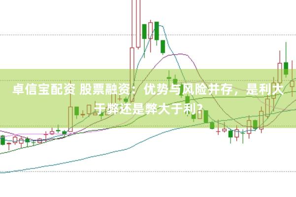 卓信宝配资 股票融资：优势与风险并存，是利大于弊还是弊大于利？