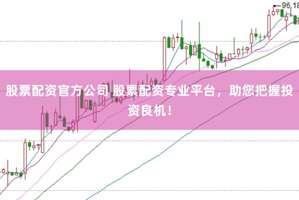股票配资官方公司 股票配资专业平台，助您把握投资良机！