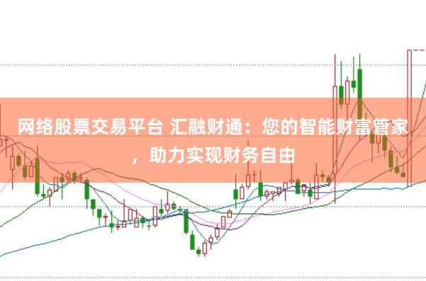 网络股票交易平台 汇融财通：您的智能财富管家，助力实现财务自由