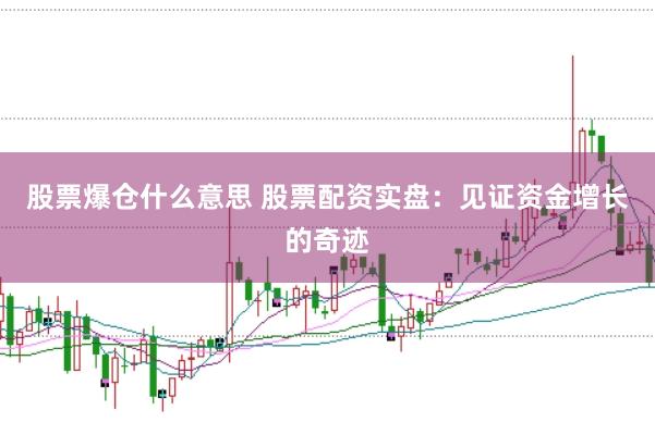 股票爆仓什么意思 股票配资实盘：见证资金增长的奇迹