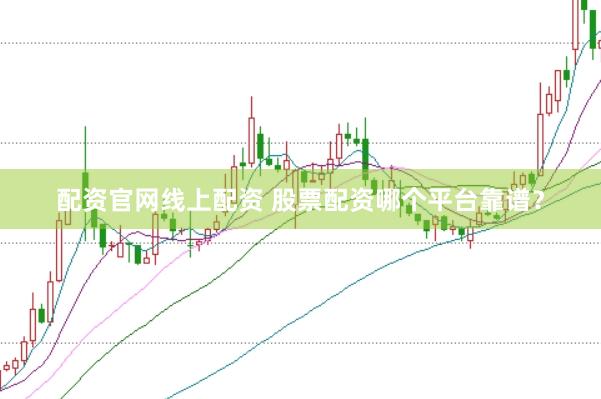 配资官网线上配资 股票配资哪个平台靠谱？