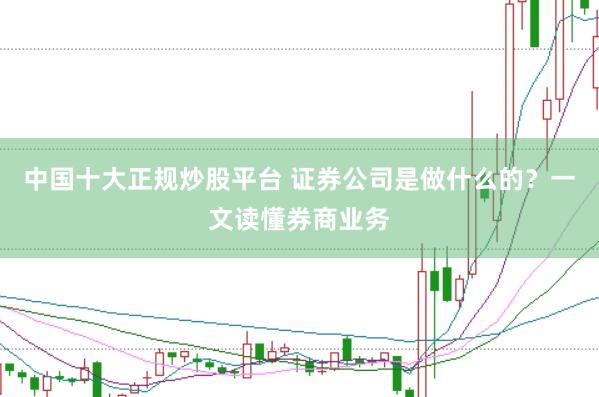 中国十大正规炒股平台 证券公司是做什么的？一文读懂券商业务