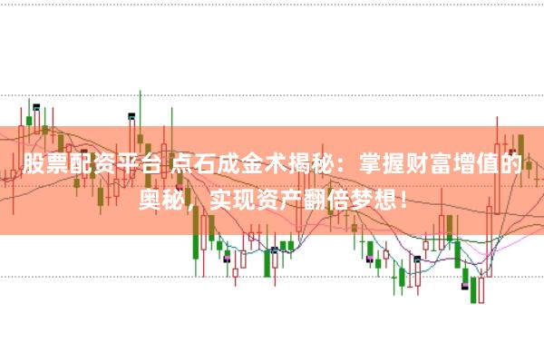 股票配资平台 点石成金术揭秘：掌握财富增值的奥秘，实现资产翻倍梦想！