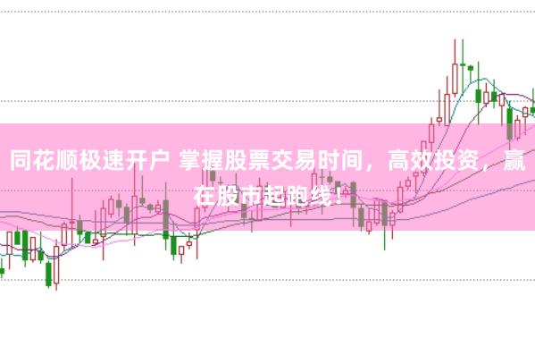 同花顺极速开户 掌握股票交易时间，高效投资，赢在股市起跑线！