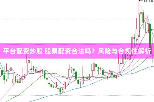 平台配资炒股 股票配资合法吗？风险与合规性解析