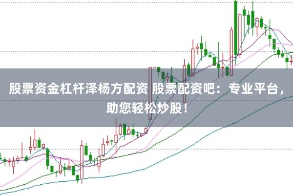 股票资金杠杆泽杨方配资 股票配资吧：专业平台，助您轻松炒股！