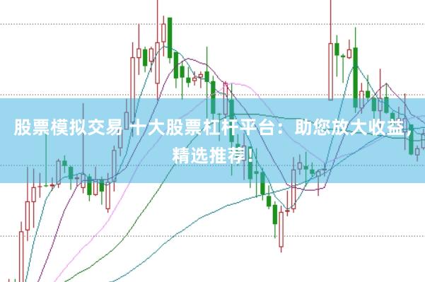 股票模拟交易 十大股票杠杆平台：助您放大收益，精选推荐！