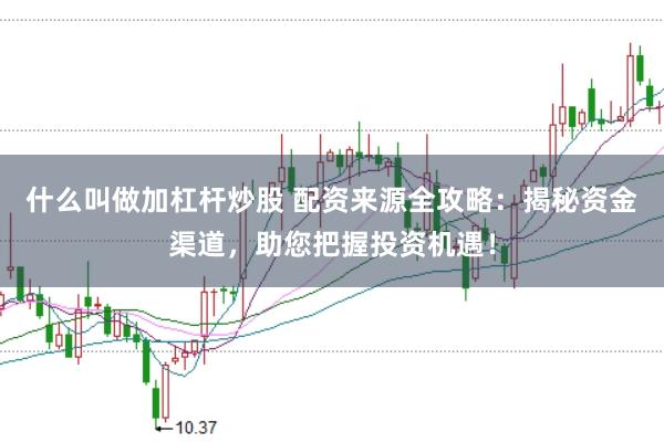 什么叫做加杠杆炒股 配资来源全攻略：揭秘资金渠道，助您把握投资机遇！