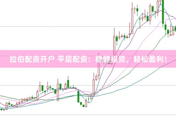 拉伯配资开户 平层配资：稳健投资，轻松盈利！