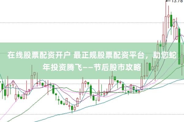 在线股票配资开户 最正规股票配资平台，助您蛇年投资腾飞——节后股市攻略