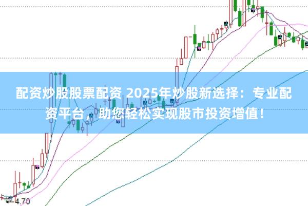 配资炒股股票配资 2025年炒股新选择：专业配资平台，助您轻松实现股市投资增值！
