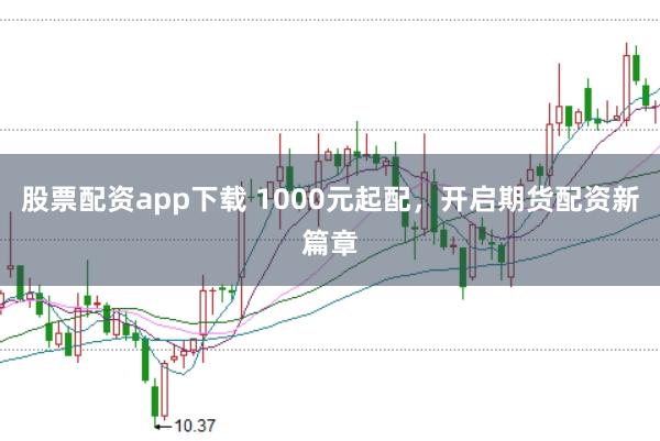 股票配资app下载 1000元起配，开启期货配资新篇章