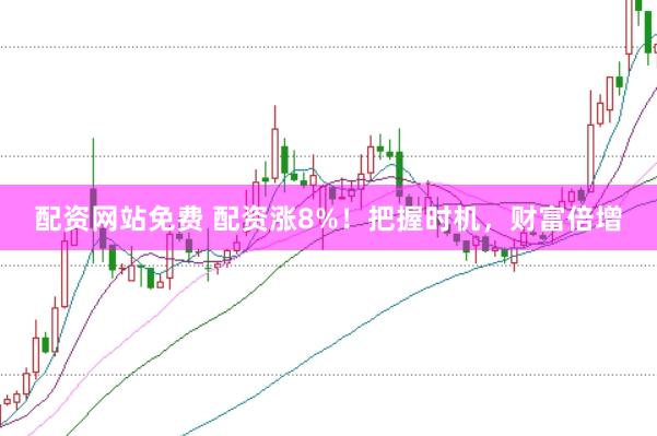 配资网站免费 配资涨8%！把握时机，财富倍增
