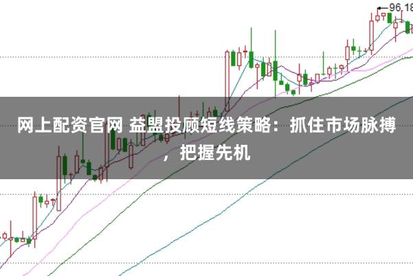 网上配资官网 益盟投顾短线策略：抓住市场脉搏，把握先机