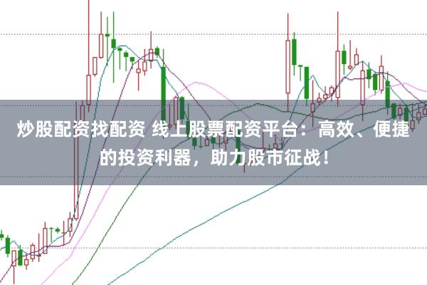 炒股配资找配资 线上股票配资平台：高效、便捷的投资利器，助力股市征战！