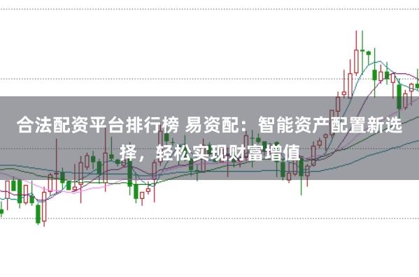 合法配资平台排行榜 易资配：智能资产配置新选择，轻松实现财富增值