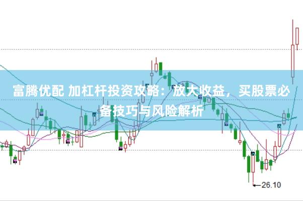 富腾优配 加杠杆投资攻略：放大收益，买股票必备技巧与风险解析