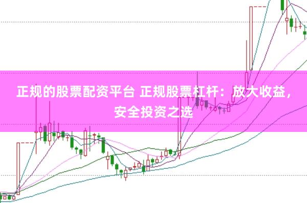 正规的股票配资平台 正规股票杠杆：放大收益，安全投资之选