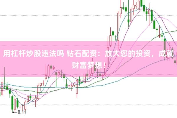 用杠杆炒股违法吗 钻石配资：放大您的投资，成就财富梦想！