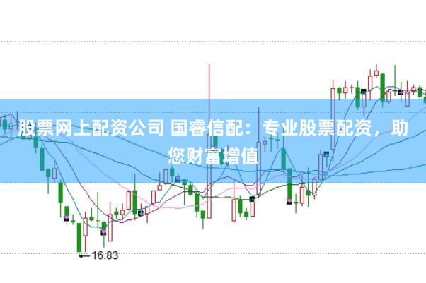 股票网上配资公司 国睿信配：专业股票配资，助您财富增值