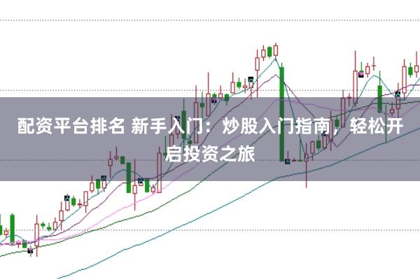 配资平台排名 新手入门：炒股入门指南，轻松开启投资之旅