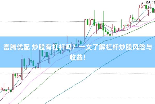 富腾优配 炒股有杠杆吗？一文了解杠杆炒股风险与收益！