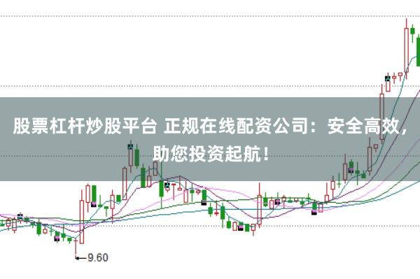 股票杠杆炒股平台 正规在线配资公司：安全高效，助您投资起航！