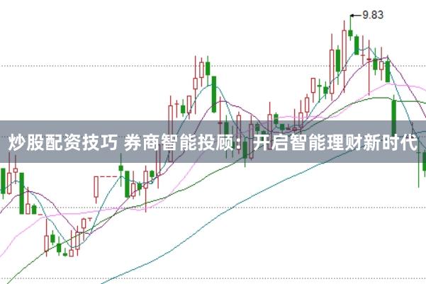 炒股配资技巧 券商智能投顾：开启智能理财新时代