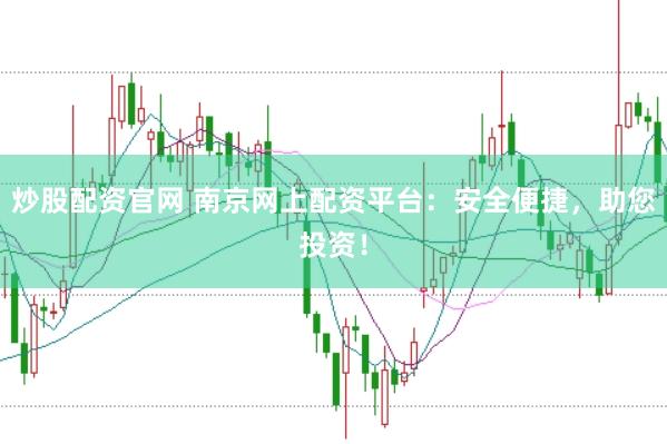 炒股配资官网 南京网上配资平台：安全便捷，助您投资！