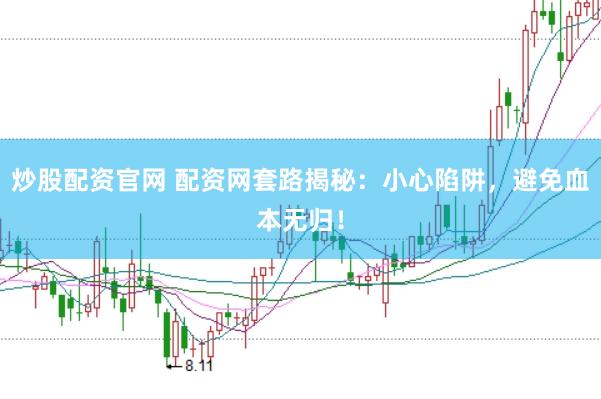 炒股配资官网 配资网套路揭秘：小心陷阱，避免血本无归！