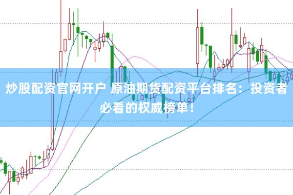 炒股配资官网开户 原油期货配资平台排名：投资者必看的权威榜单！