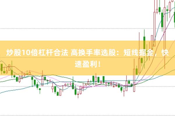 炒股10倍杠杆合法 高换手率选股：短线掘金，快速盈利！
