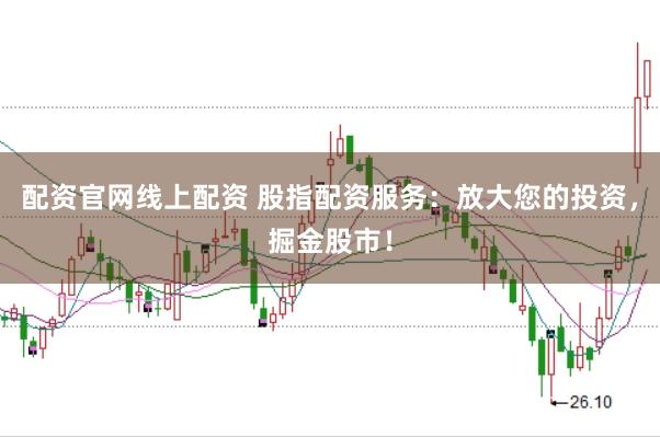 配资官网线上配资 股指配资服务：放大您的投资，掘金股市！