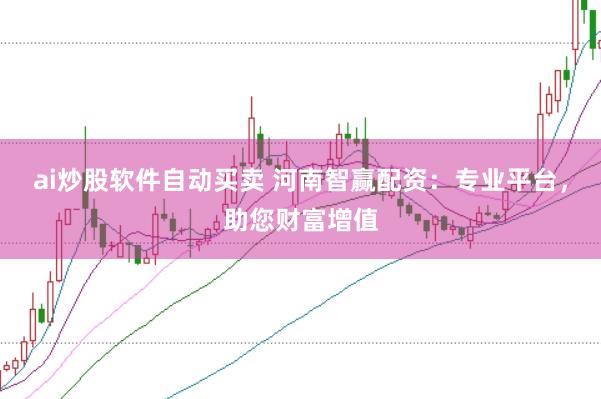 ai炒股软件自动买卖 河南智赢配资：专业平台，助您财富增值