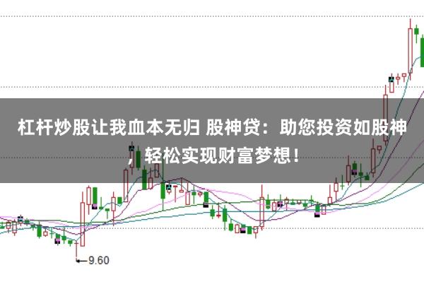 杠杆炒股让我血本无归 股神贷：助您投资如股神，轻松实现财富梦想！