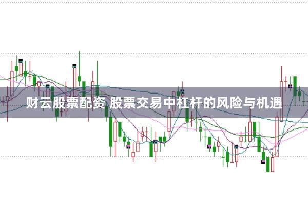 财云股票配资 股票交易中杠杆的风险与机遇
