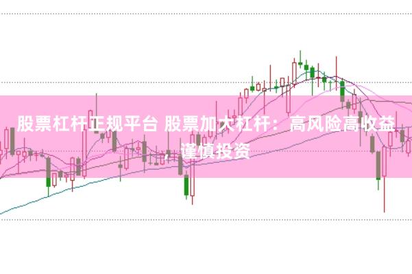 股票杠杆正规平台 股票加大杠杆：高风险高收益，谨慎投资