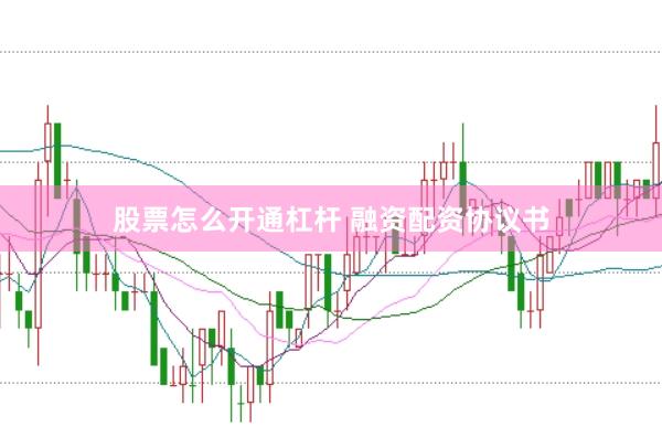 股票怎么开通杠杆 融资配资协议书