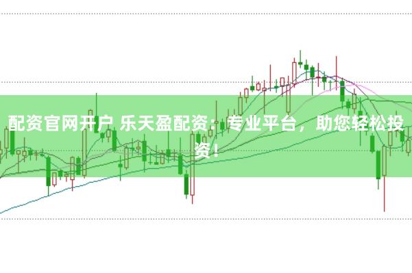 配资官网开户 乐天盈配资：专业平台，助您轻松投资！